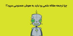 چرا ترجمه مقاله علمی را نباید به هوش مصنوعی سپرد؟