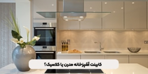 کابینت آشپزخانه مدرن یا کلاسیک؟ کدام برای خانه شما بهتر است؟