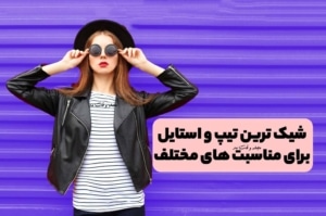 شیک ترین تیپ و استایل برای مناسبت های مختلف چیست!؟