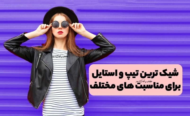 شاخص شیک ترین تیپ و استایل برای مناسبت های مختلف چیست؟